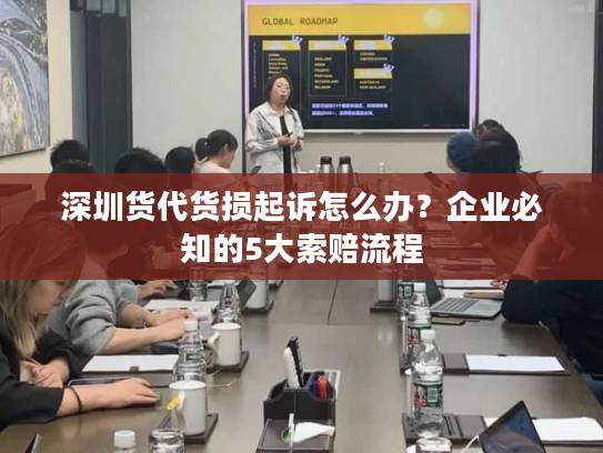 深圳货代货损起诉怎么办？企业必知的5大索赔流程