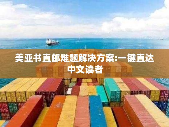 美亚书直邮难题解决方案:一键直达中文读者