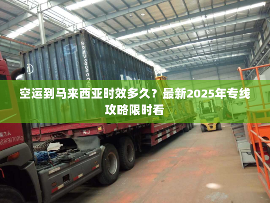 空运到马来西亚时效多久？最新2025年专线攻略限时看
