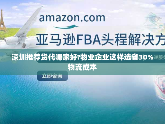深圳推荐货代哪家好?物业企业这样选省30%物流成本 深圳推荐货代哪家好?物业企业这样选省30%物流成本