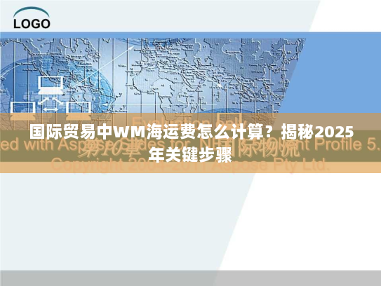 国际贸易中WM海运费怎么计算?揭秘2025年关键步骤 国际贸易中WM海运费怎么计算?揭秘2025年关键步骤