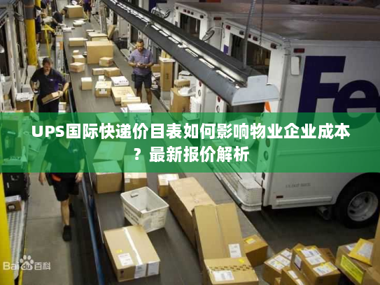 UPS国际快递价目表如何影响物业企业成本?最新报价解析 UPS国际快递价目表如何影响物业企业成本?最新报价解析