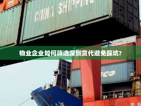 物业企业如何筛选深圳货代避免踩坑? 物业企业如何筛选深圳货代避免踩坑?