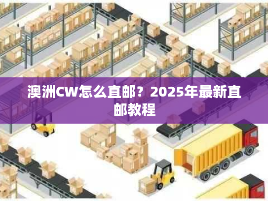 澳洲CW怎么直邮？2025年最新直邮教程
