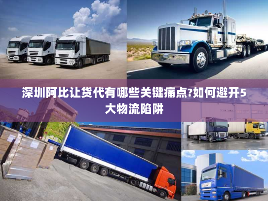 深圳阿比让货代有哪些关键痛点?如何避开5大物流陷阱 深圳阿比让货代有哪些关键痛点?如何避开5大物流陷阱