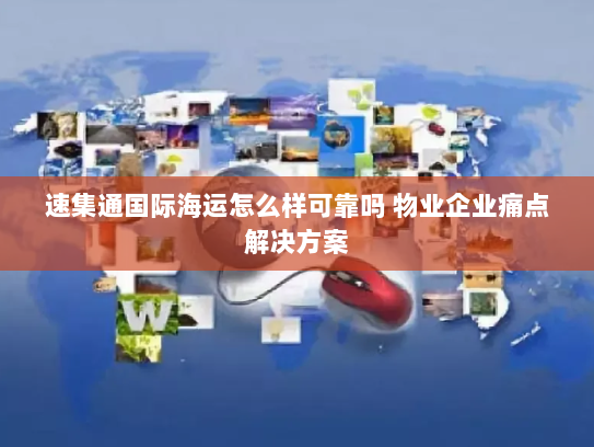 速集通国际海运怎么样可靠吗 物业企业痛点解决方案 速集通国际海运怎么样可靠吗 物业企业痛点解决方案