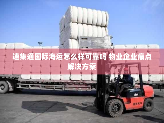 速集通国际海运怎么样可靠吗 物业企业痛点解决方案 速集通国际海运怎么样可靠吗 物业企业痛点解决方案