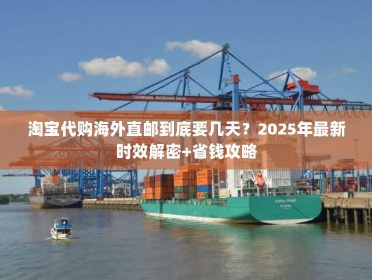 淘宝代购海外直邮到底要几天？2025年最新时效解密+省钱攻略
