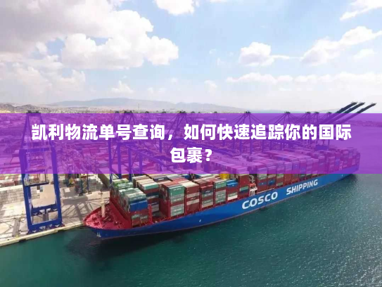 凯利物流单号查询,如何快速追踪你的国际包裹? 凯利物流单号查询,如何快速追踪你的国际包裹?