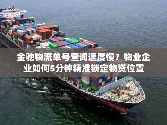 金驰物流单号查询速度慢?物业企业如何5分钟精准锁定物资位置 金驰物流单号查询速度慢?物业企业如何5分钟精准锁定物资位置