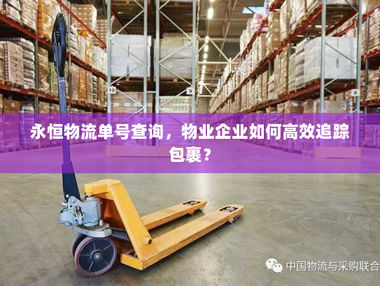 永恒物流单号查询，物业企业如何高效追踪包裹？