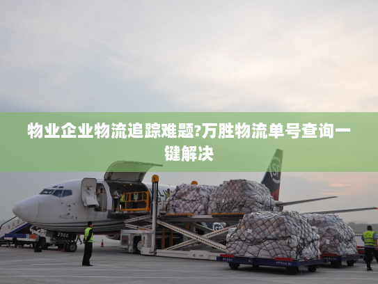 物业企业物流追踪难题?万胜物流单号查询一键解决 物业企业物流追踪难题?万胜物流单号查询一键解决