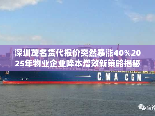 深圳茂名货代报价突然暴涨40%2025年物业企业降本增效新策略揭秘