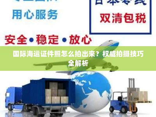 国际海运证件照怎么拍出来?权威拍摄技巧全解析 国际海运证件照怎么拍出来?权威拍摄技巧全解析