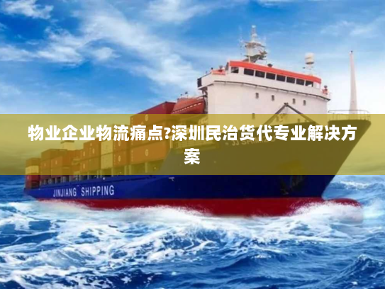 物业企业物流痛点?深圳民治货代专业解决方案