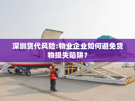 深圳货代风险:物业企业如何避免货物损失陷阱? 深圳货代风险:物业企业如何避免货物损失陷阱?