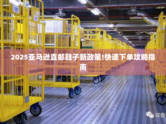 2025亚马逊直邮鞋子新政策!快速下单攻略指南 2025亚马逊直邮鞋子新政策!快速下单攻略指南