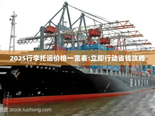 2025行李托运价格一览表:立即行动省钱攻略 2025行李托运价格一览表:立即行动省钱攻略