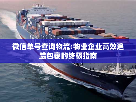 微信单号查询物流:物业企业高效追踪包裹的终极指南