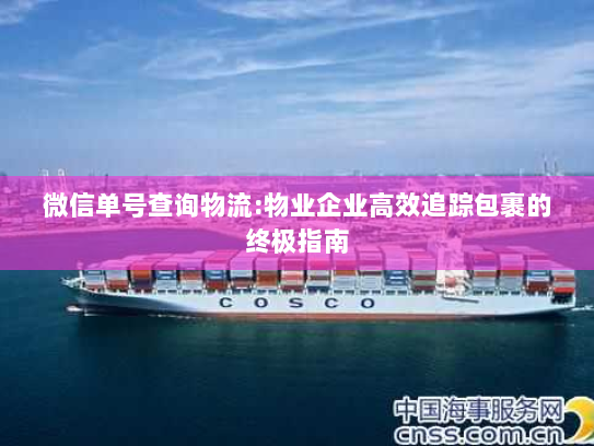微信单号查询物流:物业企业高效追踪包裹的终极指南 微信单号查询物流:物业企业高效追踪包裹的终极指南