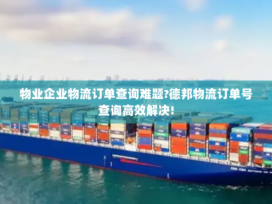 物业企业物流订单查询难题?德邦物流订单号查询高效解决! 物业企业物流订单查询难题?德邦物流订单号查询高效解决!