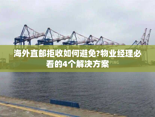 海外直邮拒收如何避免?物业经理必看的4个解决方案