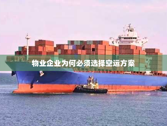 物业企业为何必须选择空运方案 物业企业为何必须选择空运方案