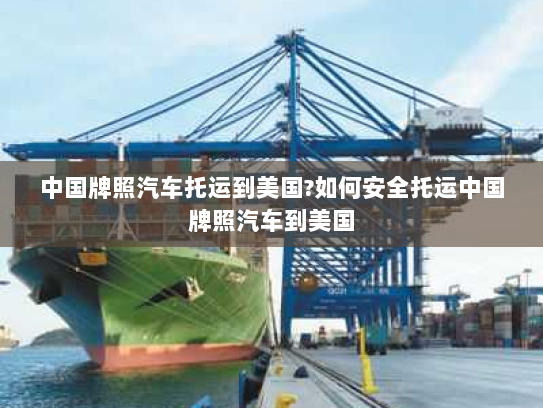 中国牌照汽车托运到美国?如何安全托运中国牌照汽车到美国 中国牌照汽车托运到美国?如何安全托运中国牌照汽车到美国