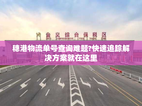 穗港物流单号查询难题?快速追踪解决方案就在这里 穗港物流单号查询难题?快速追踪解决方案就在这里
