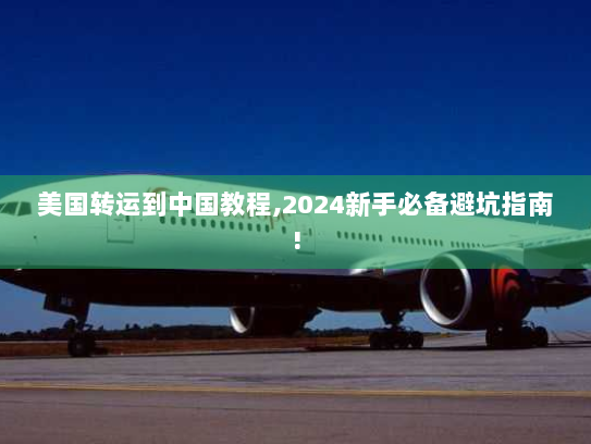 美国转运到中国教程,2024新手必备避坑指南!