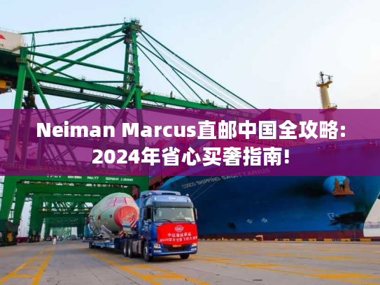 Neiman Marcus直邮中国全攻略:2024年省心买奢指南!