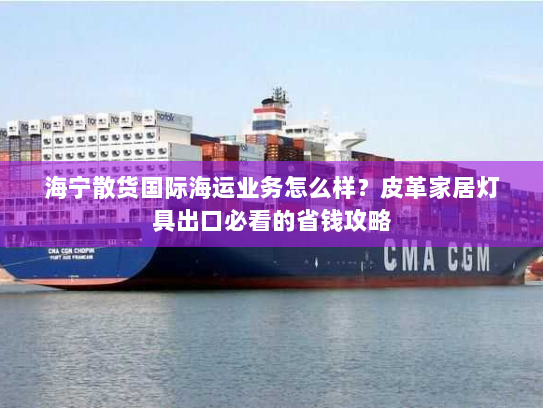 海宁散货国际海运业务怎么样?皮革家居灯具出口必看的省钱攻略 海宁散货国际海运业务怎么样?皮革家居灯具出口必看的省钱攻略