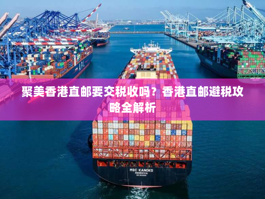 聚美香港直邮要交税收吗？香港直邮避税攻略全解析