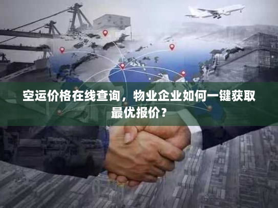 空运价格在线查询,物业企业如何一键获取最优报价? 空运价格在线查询,物业企业如何一键获取最优报价?