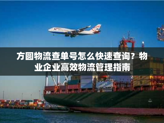 方圆物流查单号怎么快速查询?物业企业高效物流管理指南 方圆物流查单号怎么快速查询?物业企业高效物流管理指南