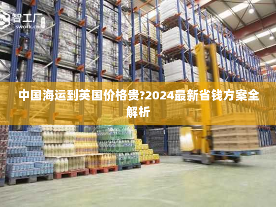 中国海运到英国价格贵?2024最新省钱方案全解析