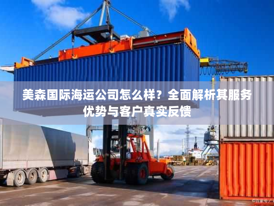 美森国际海运公司怎么样?全面解析其服务优势与客户真实反馈 美森国际海运公司怎么样?全面解析其服务优势与客户真实反馈