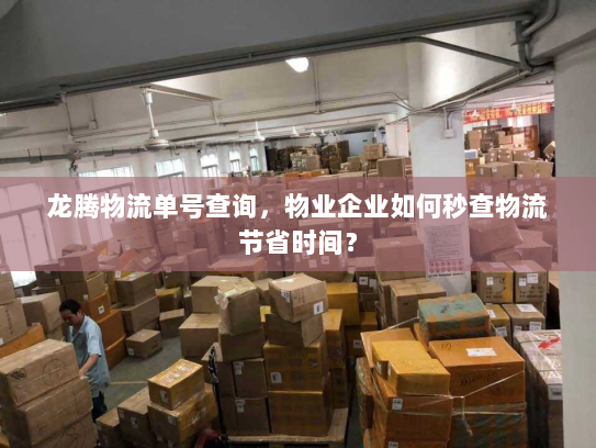 龙腾物流单号查询，物业企业如何秒查物流节省时间？