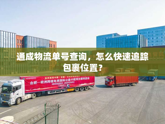 通成物流单号查询,怎么快速追踪包裹位置? 通成物流单号查询,怎么快速追踪包裹位置?