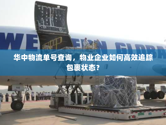 华中物流单号查询,物业企业如何高效追踪包裹状态? 华中物流单号查询,物业企业如何高效追踪包裹状态?