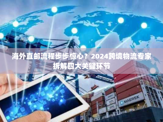 海外直邮流程步步惊心?2024跨境物流专家拆解四大关键环节 海外直邮流程步步惊心?2024跨境物流专家拆解四大关键环节