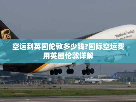 空运到英国伦敦多少钱?国际空运费用英国伦敦详解 空运到英国伦敦多少钱?国际空运费用英国伦敦详解