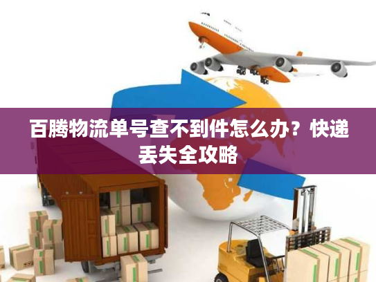 百腾物流单号查不到件怎么办？快递丢失全攻略