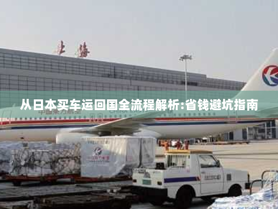 从日本买车运回国全流程解析:省钱避坑指南 从日本买车运回国全流程解析:省钱避坑指南