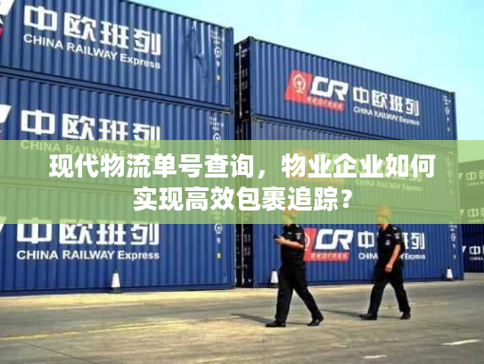 现代物流单号查询,物业企业如何实现高效包裹追踪? 现代物流单号查询,物业企业如何实现高效包裹追踪?