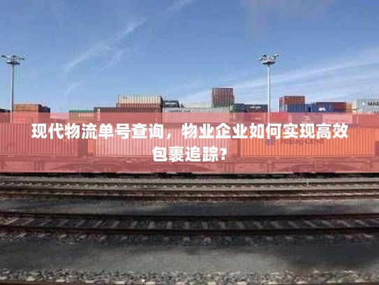 现代物流单号查询，物业企业如何实现高效包裹追踪？