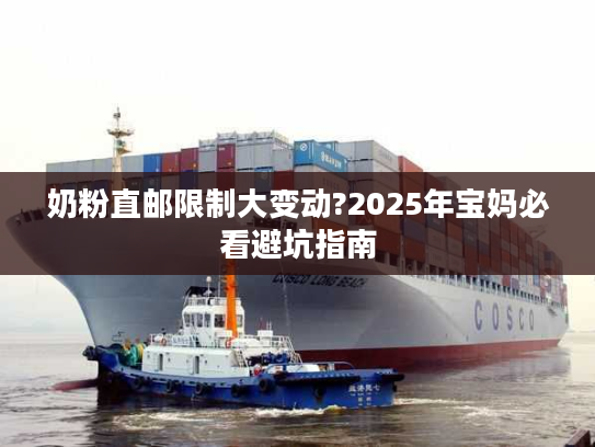 奶粉直邮限制大变动?2025年宝妈必看避坑指南 奶粉直邮限制大变动?2025年宝妈必看避坑指南