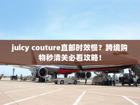 juicy couture直邮时效慢？跨境购物秒清关必看攻略！
