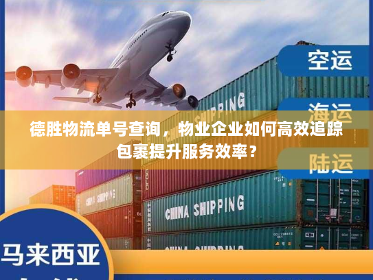 德胜物流单号查询,物业企业如何高效追踪包裹提升服务效率? 德胜物流单号查询,物业企业如何高效追踪包裹提升服务效率?