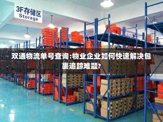 双通物流单号查询:物业企业如何快速解决包裹追踪难题? 双通物流单号查询:物业企业如何快速解决包裹追踪难题?